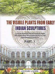 The visible plants from early Indian sculptures : a study based on the depiction in stone and terracotta sculptures housed at the Indian Museum, Kolkata /